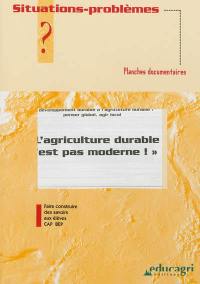 L'agriculture durable n'est pas moderne ! : du développement durable à l'agriculture durable : penser global, agir local