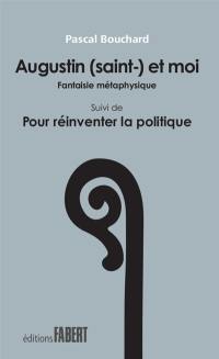 Augustin (saint-) et moi : fantaisie métaphysique. Pour réinventer la politique