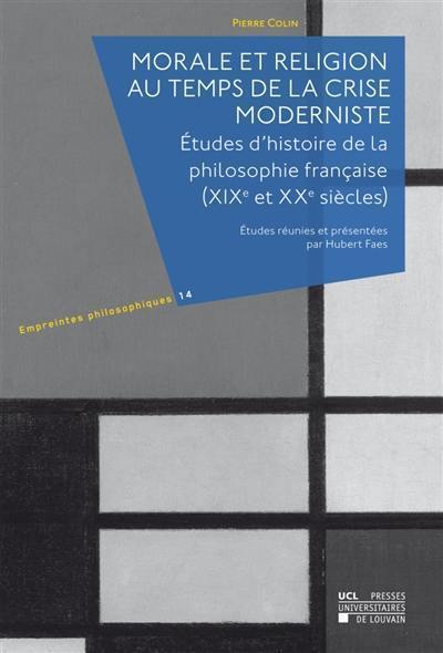 Morale et religion au temps de la crise moderniste : études d'histoire de la philosophie française, XIXe et XXe siècles