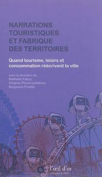 Narrations touristiques et fabrique des territoires : quand tourisme, loisirs et consommation réécrivent la ville