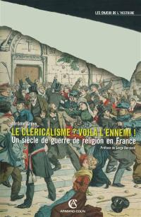 Le cléricalisme ? voilà l'ennemi ! : un siècle de guerre de religion en France