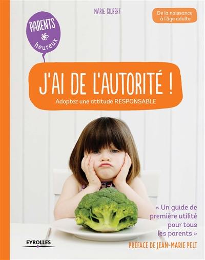 J'ai de l'autorité ! : adoptez une attitude responsable : de la naissance à l'âge adulte