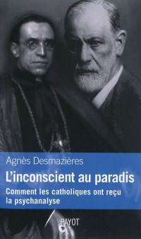 L'inconscient au paradis : comment les catholiques ont reçu la psychanalyse (1920-1965)