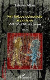 Le maître des eaux amères. Vol. 4. Petit lexique rudimentaire et provisoire des maladies nouvelles : théâtre