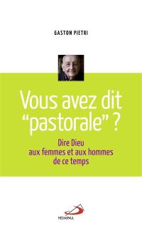 Vous avez dit pastorale ? : dire Dieu aux femmes et aux hommes de ce temps