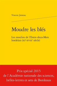 Moudre les blés : les moulins de l'Entre-Deux-Mers bordelais (XIe-XVIIIe siècle)