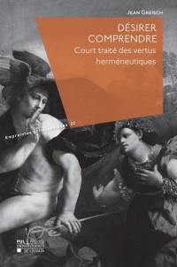 Désirer comprendre : court traité des vertus herméneutiques