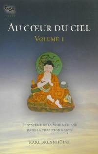 Au coeur du ciel. Vol. 1. Le système de la Voie médiane dans la tradition kagyu