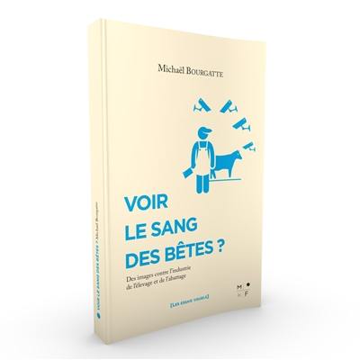 Voir le sang des bêtes ? : des images contre l'industrie de l'élevage et de l'abattage