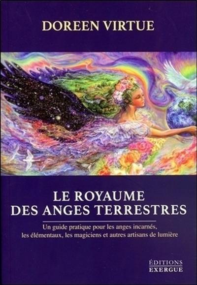 Le royaume des anges terrestres : un guide pratique pour les anges incarnés, les élémentaux, les magiciens et autres artisans de lumière