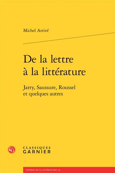 De la lettre à la littérature : Jarry, Saussure, Roussel et quelques autres