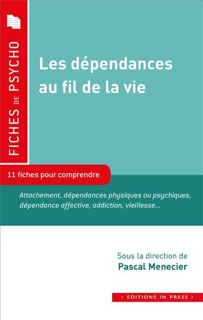 Les dépendances au fil de la vie : 11 fiches pour comprendre : attachement, dépendances physiques ou psychiques, dépendance affective, addiction, vieillesse...