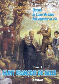 Saint François de Sales : quand le coeur de Dieu fait chanter la vie. Vol. 1. A l'école de l'amour