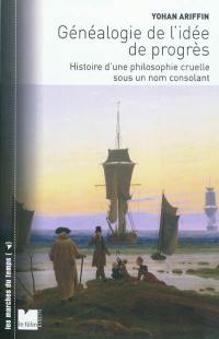 Généalogie de l'idée de progrès : histoire d'une philosophie cruelle sous un nom consolant