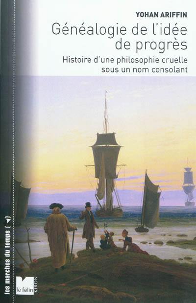 Généalogie de l'idée de progrès : histoire d'une philosophie cruelle sous un nom consolant