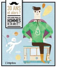 30 ans et alors ? : petit guide pour les hommes de 30 ans et +