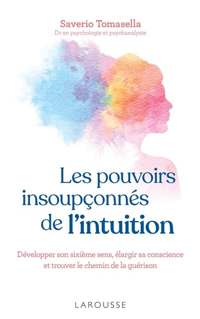 Les pouvoirs insoupçonnés de l'intuition : développer son sixième sens, élargir sa conscience et trouver le chemin de la guérison