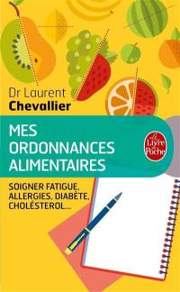 Mes ordonnances alimentaires : l'alimentation qui vous soigne : excès de poids, allergies, fatigue, cholestérol, hypertension...