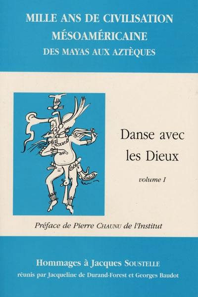 Danse avec les dieux : mille ans de civilisations mésoaméricaines des Mayas aux Aztèques : mélanges en l'honneur de Jacques Soustelle. Vol. 1