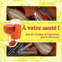 A votre santé ! : jus de fruits et légumes : plus de 40 recettes