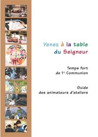 Venez à la table du Seigneur : temps forts de 1re communion : guide des animateurs d'ateliers