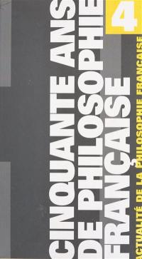 Cinquante ans de philosophie française. Vol. 4. Actualité de la philosophie française