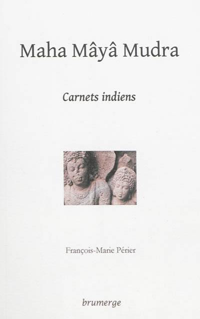 Maha mâyâ mudra : carnets indiens