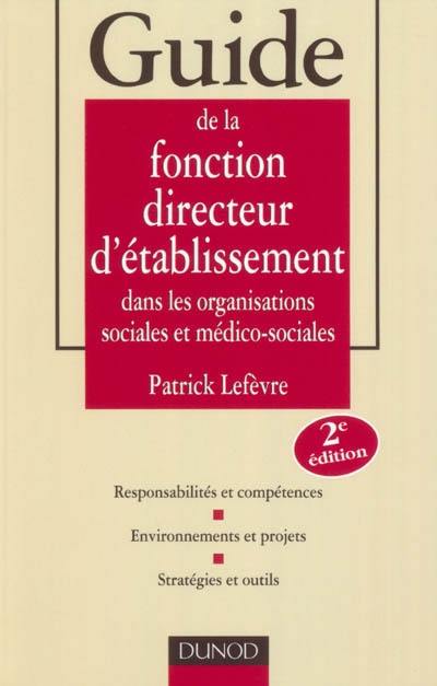 Guide de la fonction directeur d'établissements dans les organisations sociales et médico-sociales : responsabilités et compétences, environnements et projets, stratégies et outils