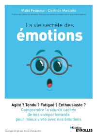 La vie secrète des émotions : agité ? tendu ? fatigué ? enthousiaste ? : comprendre la source cachée de nos comportements pour mieux vivre avec nos émotions