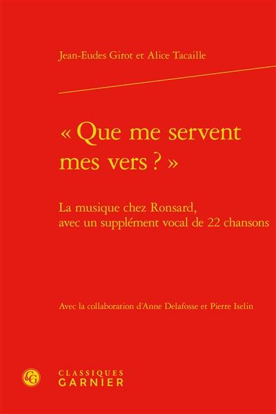 Que me servent mes vers ? : la musique chez Ronsard, avec un supplément vocal de 22 chansons