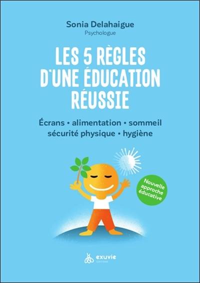 Les 5 règles d'une éducation réussie : écrans, alimentation, sommeil, sécurité physique, hygiène : nouvelle approche éducative