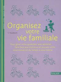 Organisez votre vie de famille : pour gérer votre quotidien avec sérénité, faire face aux imprévus et pouvoir enfin vous consacrer du temps à vous-même