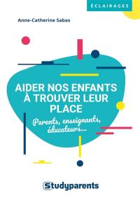 Aider nos enfants à trouver leur place : parents, enseignants, éducateurs...