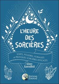 L'heure des sorcières : sorts, poudres, formules et pratiques sorcières efficaces