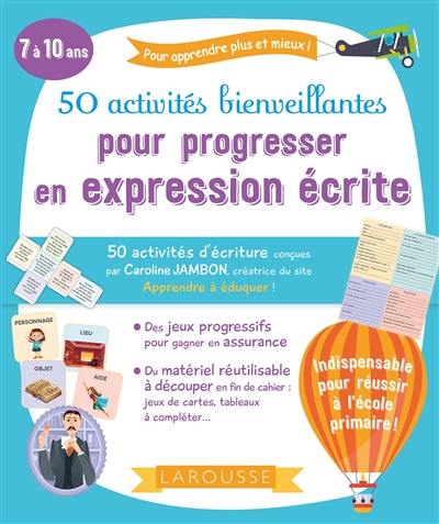 50 activités bienveillantes pour progresser en expression écrite : pour apprendre plus et mieux ! : 7 à 10 ans