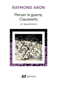 Penser la guerre, Clausewitz. Vol. 2. L'âge planétaire