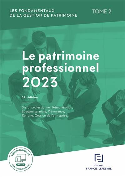 Les fondamentaux de la gestion de patrimoine. Vol. 2. Le patrimoine professionnel 2023 : statut professionnel, rémunération, épargne salariale, prévoyance, retraite, cession de l'entreprise...