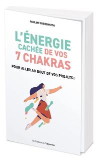 L'énergie cachée de vos 7 chakras : pour aller au bout de vos projets !