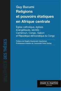 Religions et pouvoirs étatiques en Afrique centrale : Eglise catholique, Eglises évangéliques, laïcités : Cameroun, Congo, Gabon et République démocratique du Congo