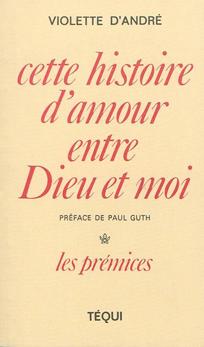 Cette histoire d'amour entre Dieu et moi. Vol. 1. Les prémices