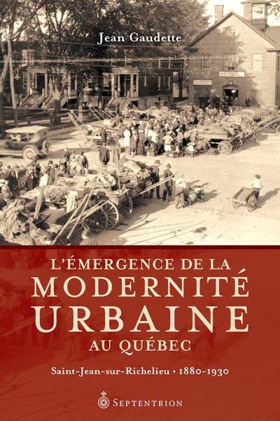 L'émergence de la modernité urbaine au Québec : Saint-Jean-sur-Richelieu, 1880-1930