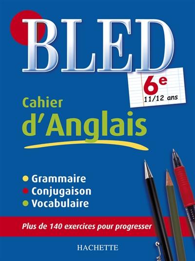 Bled cahier d'anglais 6e, 11-12 ans : grammaire, conjugaison, vocabulaire