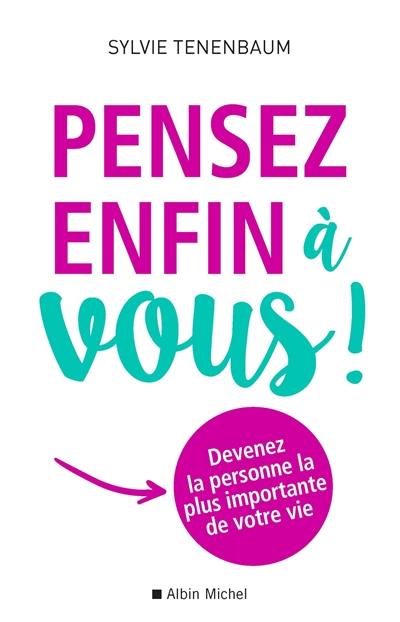 Pensez enfin à vous ! : devenez la personne la plus importante de votre vie