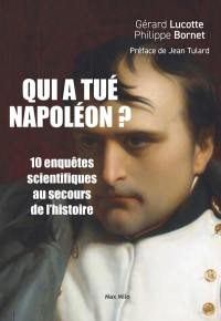 Qui a tué Napoléon ? : 10 enquêtes scientifiques au secours de l'histoire