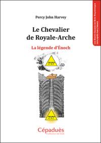 Le chevalier de Royale-Arche : la légende d'Enoch : les hauts grades du rite maçonnique expliqués par l'image