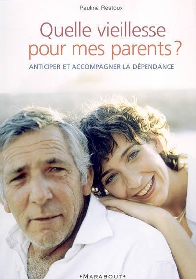 Quelle vieillesse pour mes parents ? : maintien à domicile ou maison de retraite, que choisir ? : anticiper et soigner la dépendance