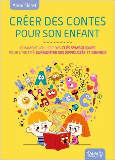 Créer des contes pour son enfant ou Comment faire écho à son monde intérieur et l'aider à surmonter ses difficultés