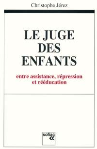 Le juge des enfants : entre assistance, répression et rééducation