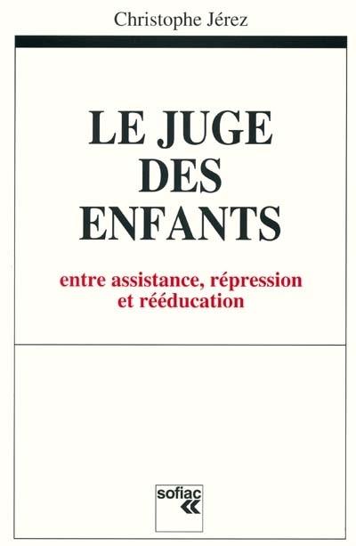 Le juge des enfants : entre assistance, répression et rééducation