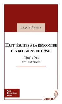 Huit jésuites à la rencontre des religions de l'Asie : itinéraires XVIe-XXIe siècles